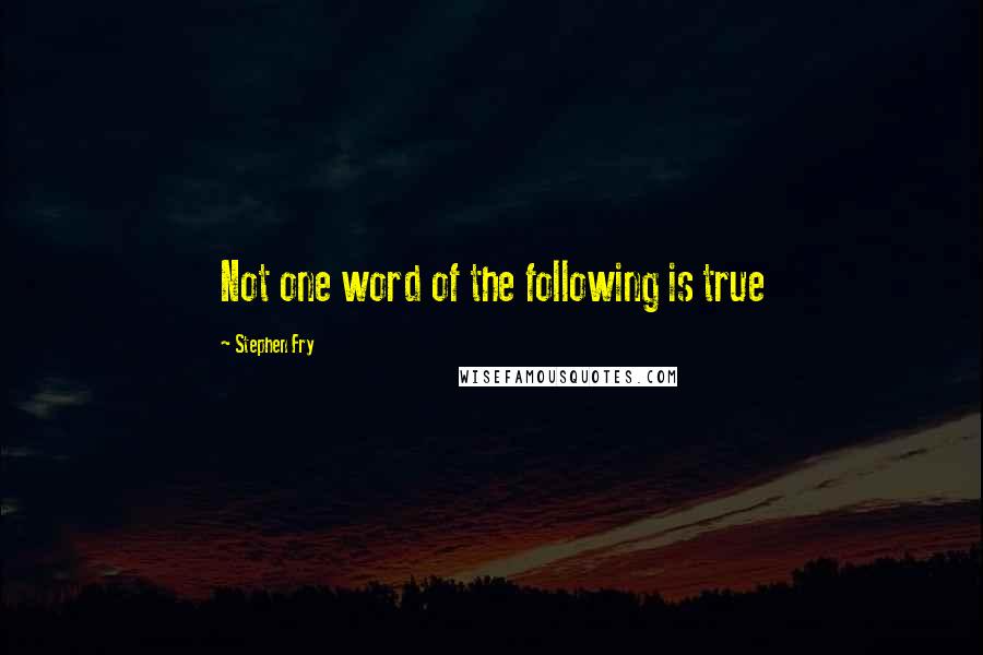 Stephen Fry Quotes: Not one word of the following is true