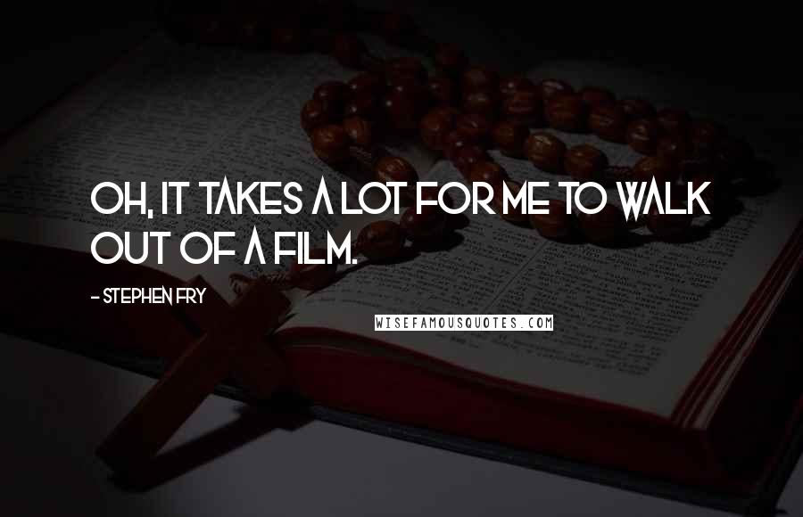 Stephen Fry Quotes: Oh, it takes a lot for me to walk out of a film.