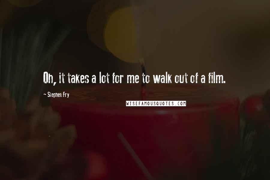 Stephen Fry Quotes: Oh, it takes a lot for me to walk out of a film.