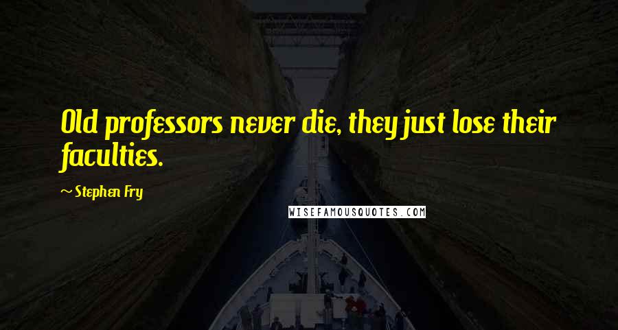 Stephen Fry Quotes: Old professors never die, they just lose their faculties.