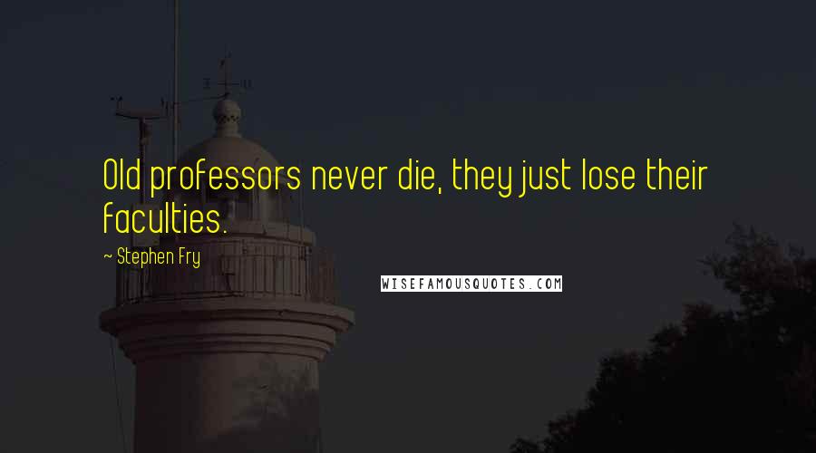 Stephen Fry Quotes: Old professors never die, they just lose their faculties.
