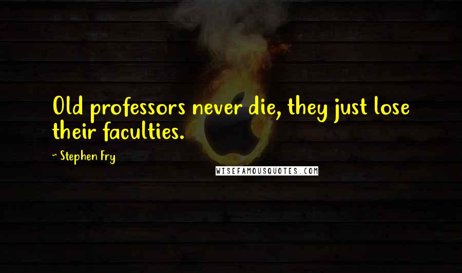 Stephen Fry Quotes: Old professors never die, they just lose their faculties.