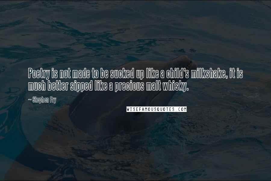 Stephen Fry Quotes: Poetry is not made to be sucked up like a child's milkshake, it is much better sipped like a precious malt whisky.