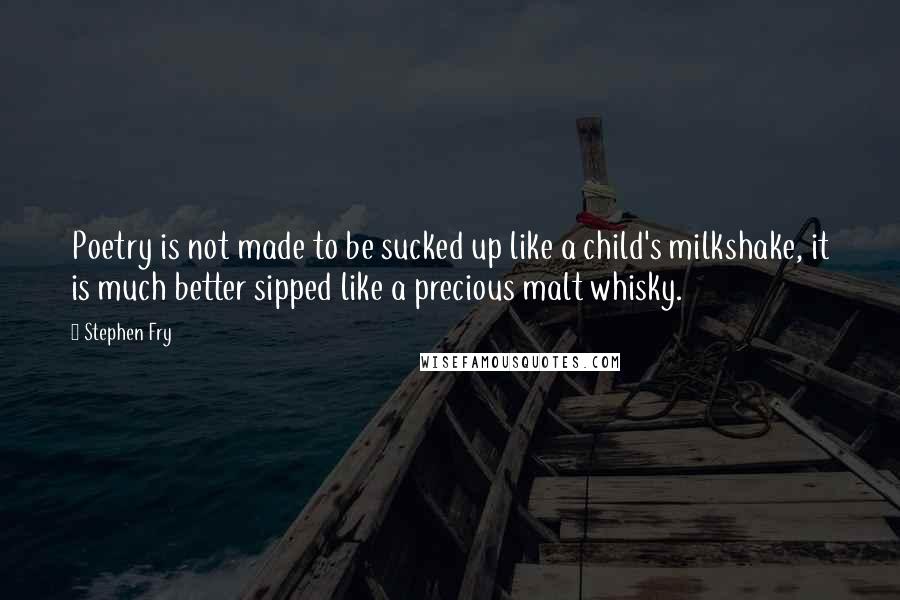 Stephen Fry Quotes: Poetry is not made to be sucked up like a child's milkshake, it is much better sipped like a precious malt whisky.