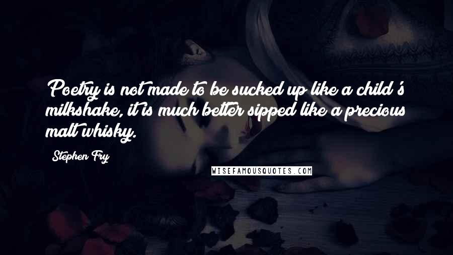 Stephen Fry Quotes: Poetry is not made to be sucked up like a child's milkshake, it is much better sipped like a precious malt whisky.