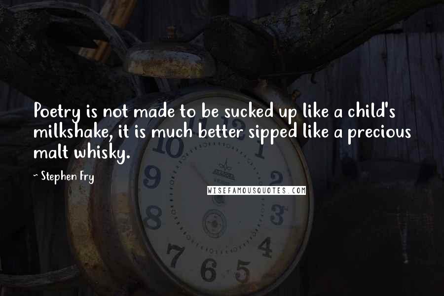 Stephen Fry Quotes: Poetry is not made to be sucked up like a child's milkshake, it is much better sipped like a precious malt whisky.