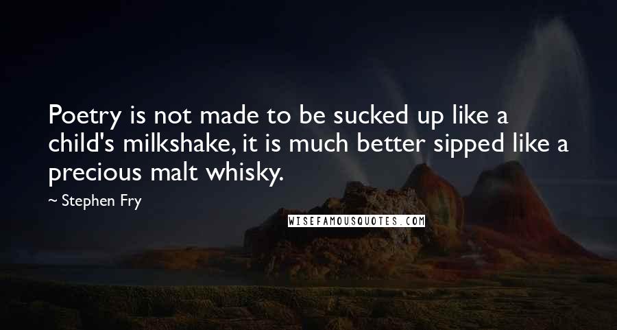 Stephen Fry Quotes: Poetry is not made to be sucked up like a child's milkshake, it is much better sipped like a precious malt whisky.