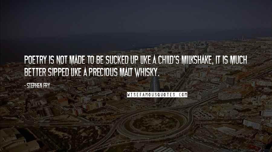 Stephen Fry Quotes: Poetry is not made to be sucked up like a child's milkshake, it is much better sipped like a precious malt whisky.