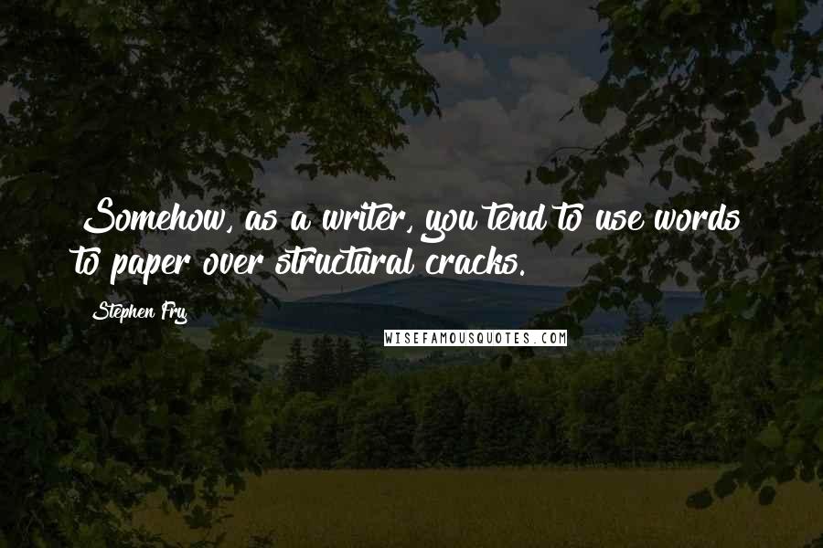Stephen Fry Quotes: Somehow, as a writer, you tend to use words to paper over structural cracks.