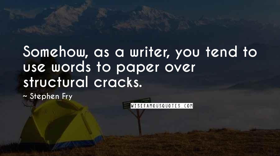 Stephen Fry Quotes: Somehow, as a writer, you tend to use words to paper over structural cracks.