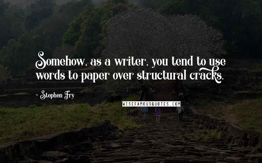 Stephen Fry Quotes: Somehow, as a writer, you tend to use words to paper over structural cracks.