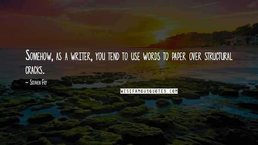 Stephen Fry Quotes: Somehow, as a writer, you tend to use words to paper over structural cracks.