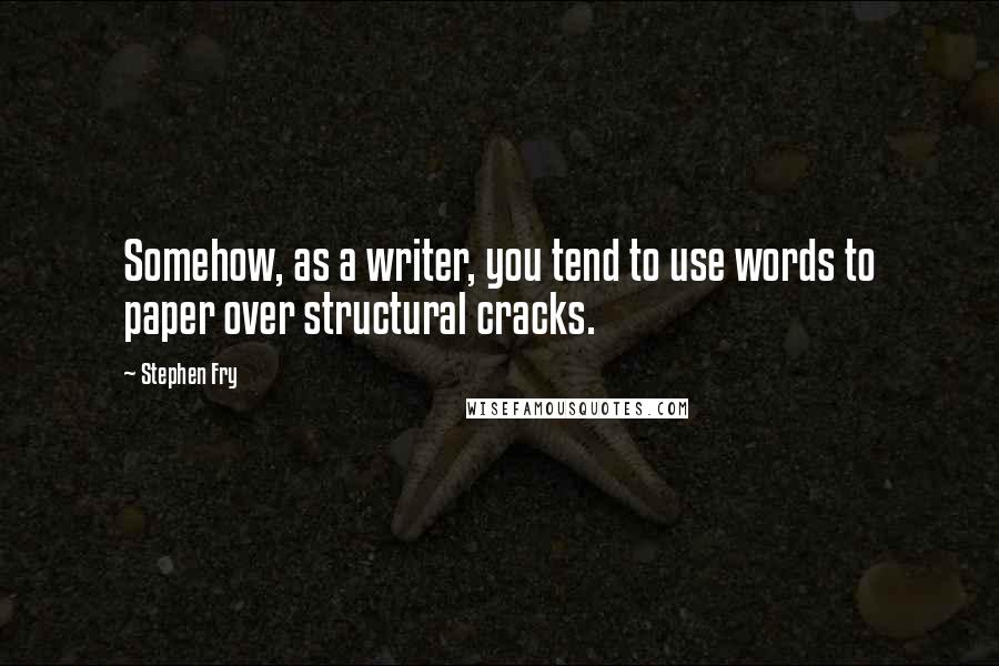 Stephen Fry Quotes: Somehow, as a writer, you tend to use words to paper over structural cracks.