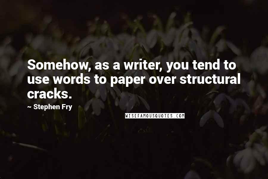 Stephen Fry Quotes: Somehow, as a writer, you tend to use words to paper over structural cracks.