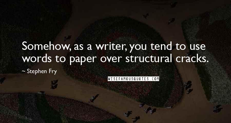 Stephen Fry Quotes: Somehow, as a writer, you tend to use words to paper over structural cracks.