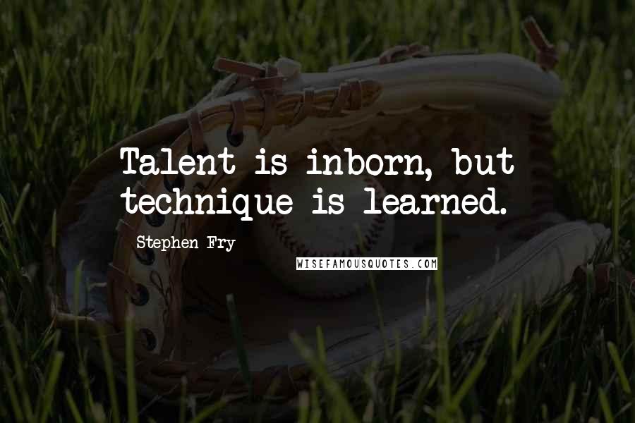 Stephen Fry Quotes: Talent is inborn, but technique is learned.