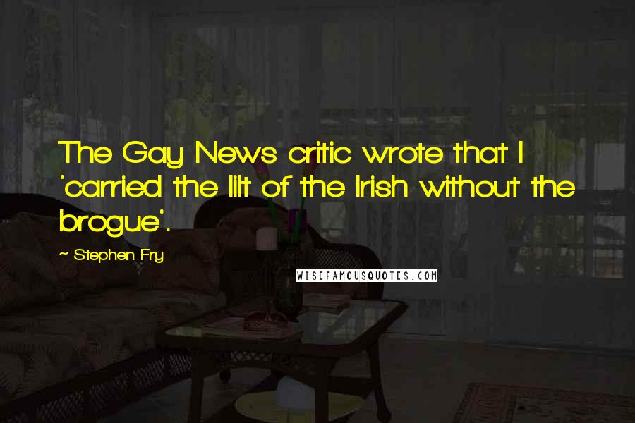 Stephen Fry Quotes: The Gay News critic wrote that I 'carried the lilt of the Irish without the brogue'.