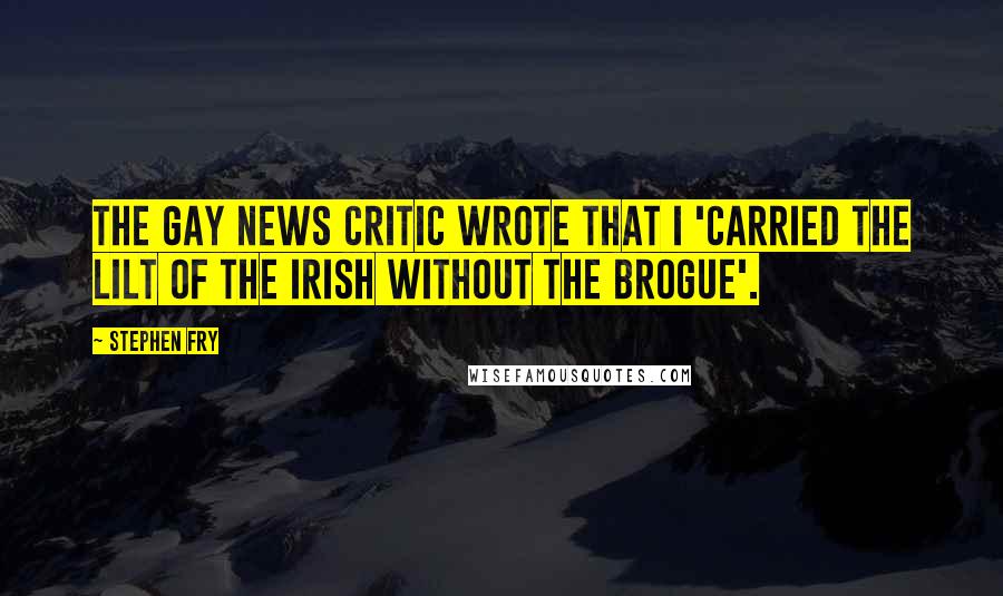 Stephen Fry Quotes: The Gay News critic wrote that I 'carried the lilt of the Irish without the brogue'.