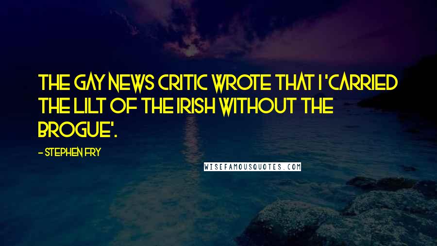 Stephen Fry Quotes: The Gay News critic wrote that I 'carried the lilt of the Irish without the brogue'.
