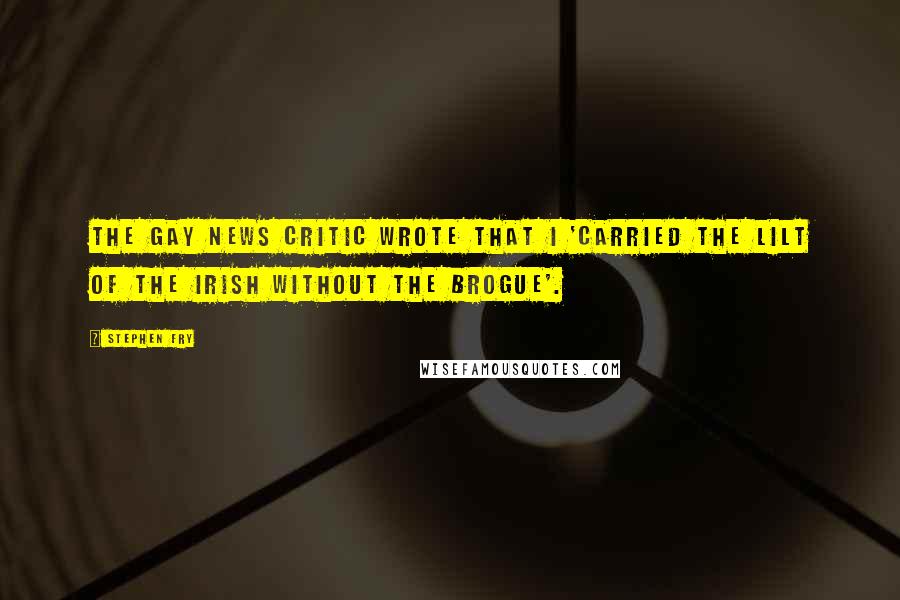 Stephen Fry Quotes: The Gay News critic wrote that I 'carried the lilt of the Irish without the brogue'.