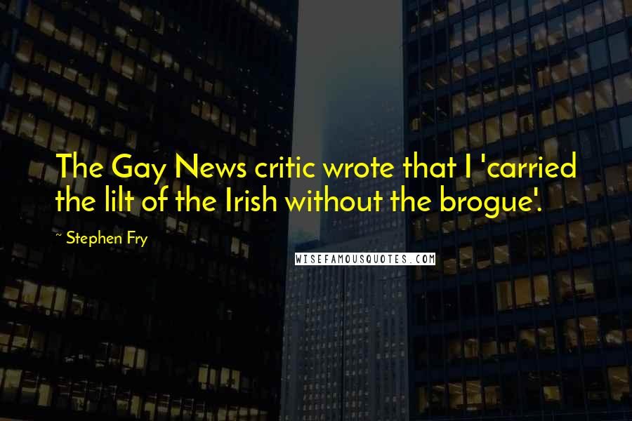 Stephen Fry Quotes: The Gay News critic wrote that I 'carried the lilt of the Irish without the brogue'.