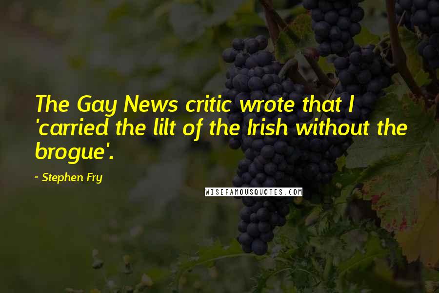 Stephen Fry Quotes: The Gay News critic wrote that I 'carried the lilt of the Irish without the brogue'.