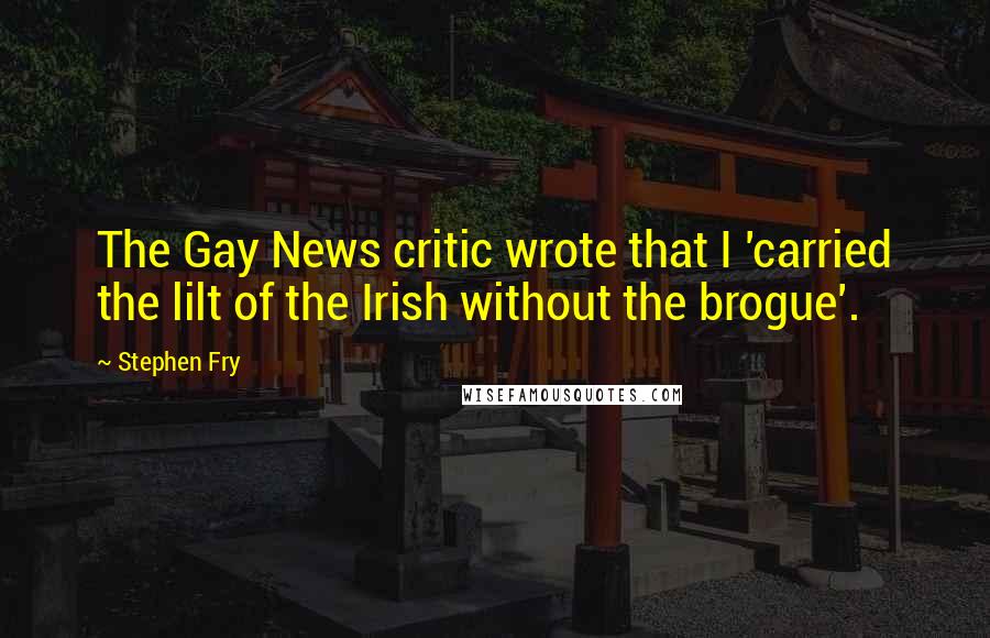 Stephen Fry Quotes: The Gay News critic wrote that I 'carried the lilt of the Irish without the brogue'.
