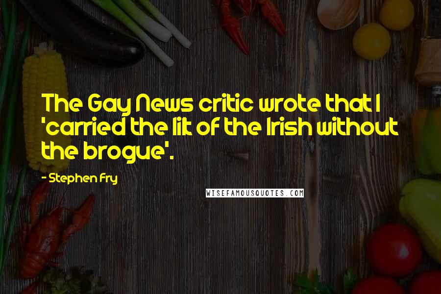 Stephen Fry Quotes: The Gay News critic wrote that I 'carried the lilt of the Irish without the brogue'.