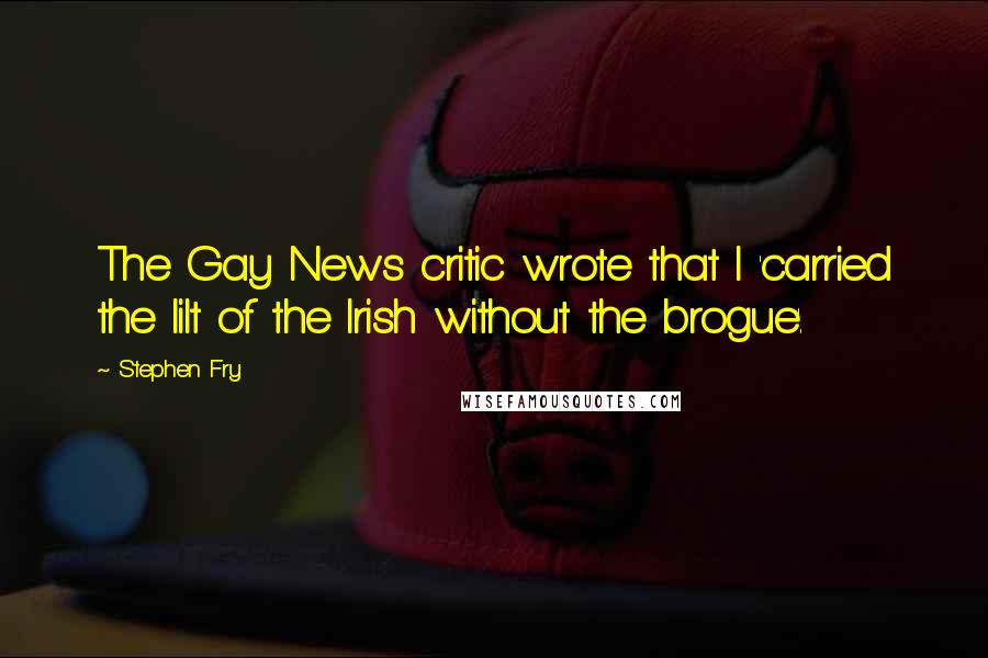 Stephen Fry Quotes: The Gay News critic wrote that I 'carried the lilt of the Irish without the brogue'.