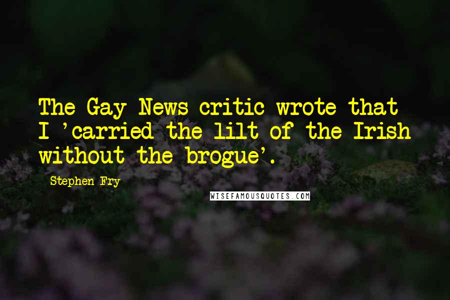 Stephen Fry Quotes: The Gay News critic wrote that I 'carried the lilt of the Irish without the brogue'.