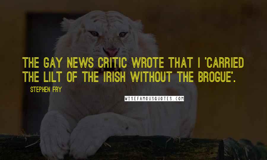 Stephen Fry Quotes: The Gay News critic wrote that I 'carried the lilt of the Irish without the brogue'.