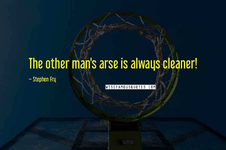 Stephen Fry Quotes: The other man's arse is always cleaner!