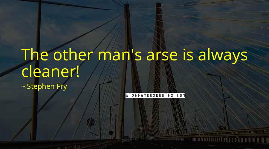 Stephen Fry Quotes: The other man's arse is always cleaner!