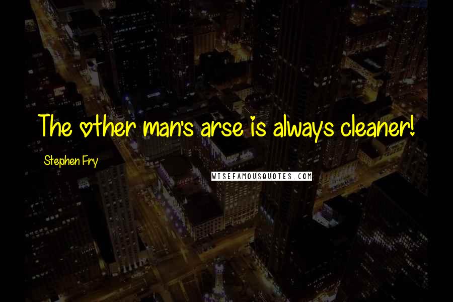 Stephen Fry Quotes: The other man's arse is always cleaner!