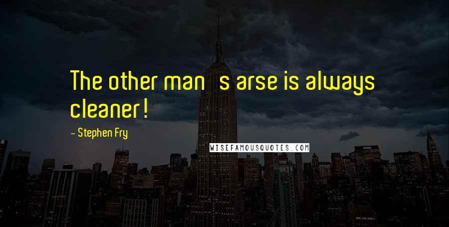 Stephen Fry Quotes: The other man's arse is always cleaner!