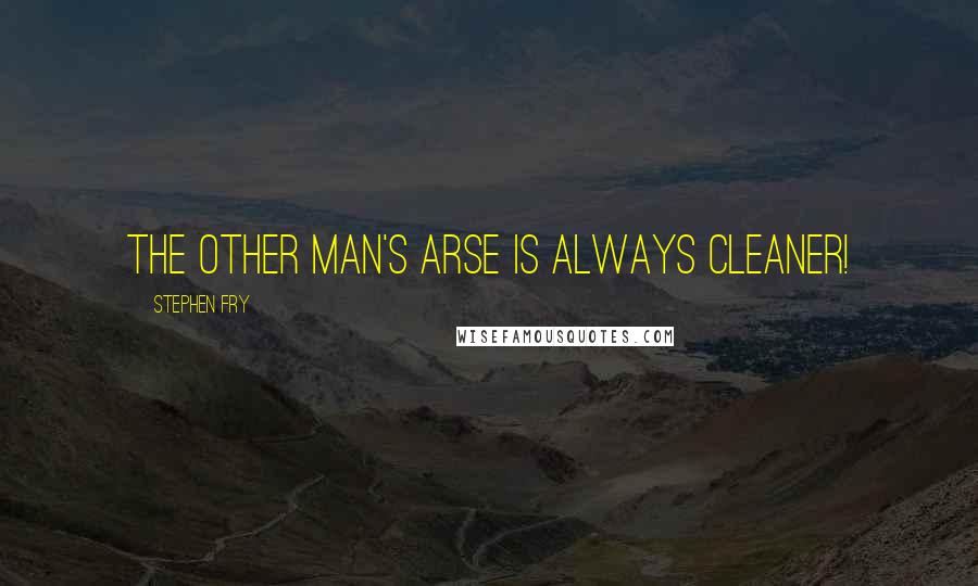 Stephen Fry Quotes: The other man's arse is always cleaner!