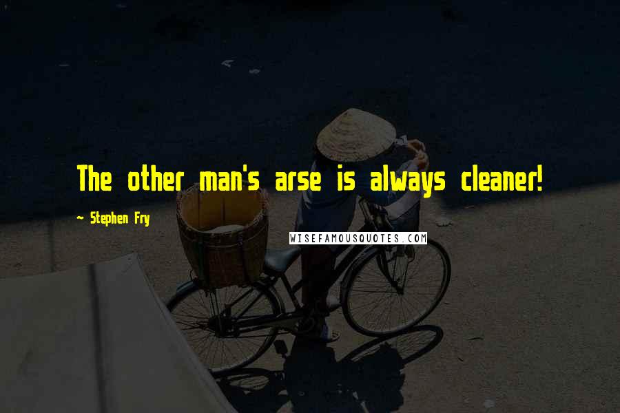 Stephen Fry Quotes: The other man's arse is always cleaner!