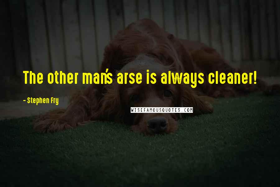 Stephen Fry Quotes: The other man's arse is always cleaner!