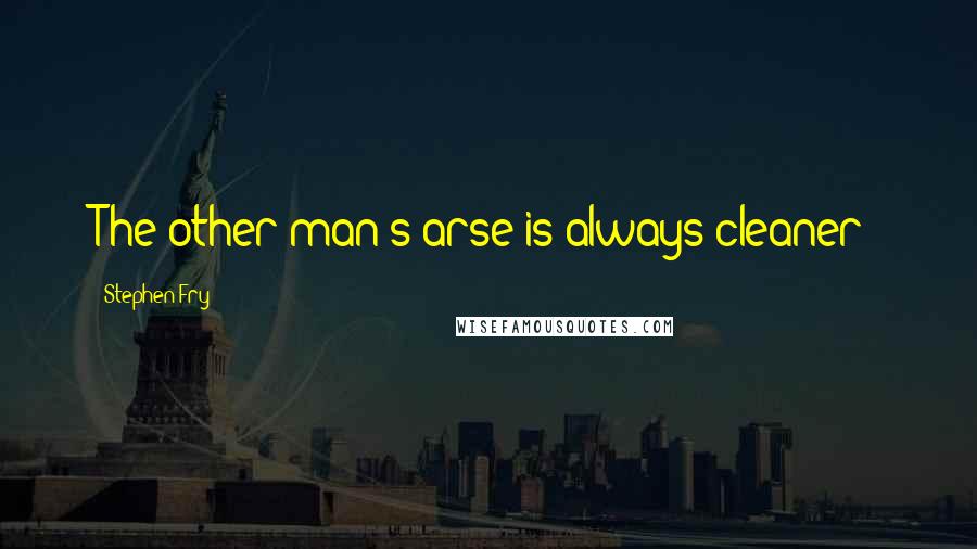 Stephen Fry Quotes: The other man's arse is always cleaner!