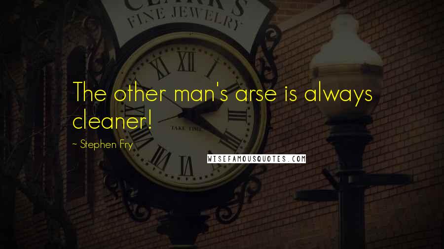 Stephen Fry Quotes: The other man's arse is always cleaner!