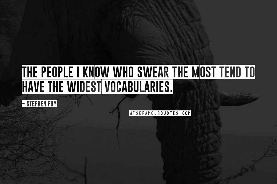 Stephen Fry Quotes: The people I know who SWEAR THE MOST tend to have the widest vocabularies.
