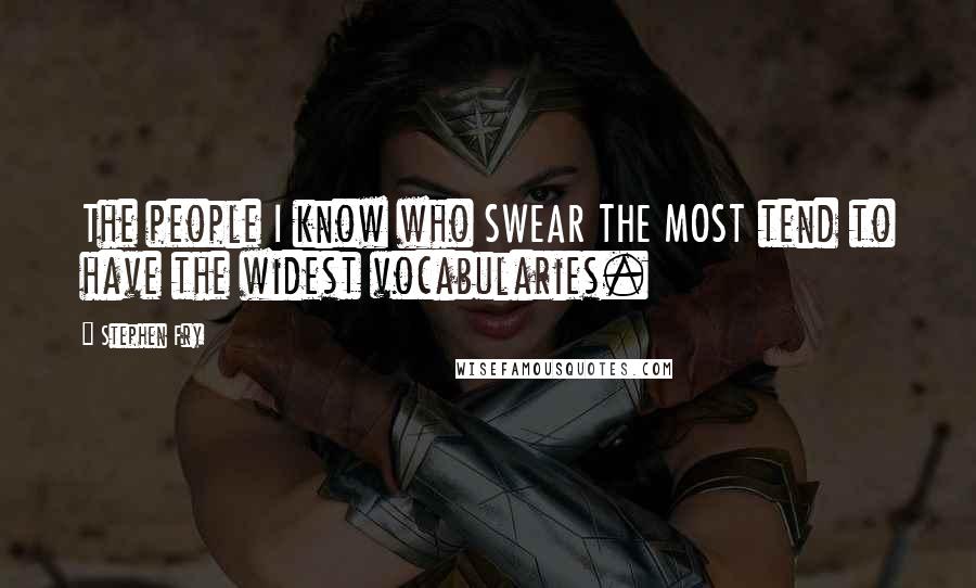 Stephen Fry Quotes: The people I know who SWEAR THE MOST tend to have the widest vocabularies.