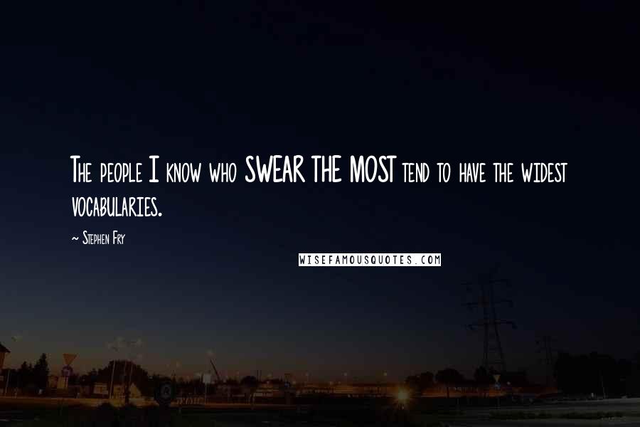 Stephen Fry Quotes: The people I know who SWEAR THE MOST tend to have the widest vocabularies.
