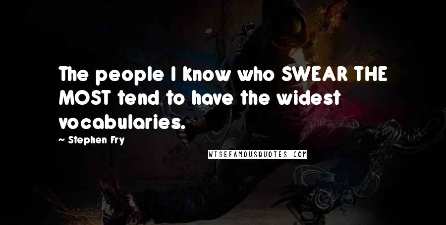 Stephen Fry Quotes: The people I know who SWEAR THE MOST tend to have the widest vocabularies.