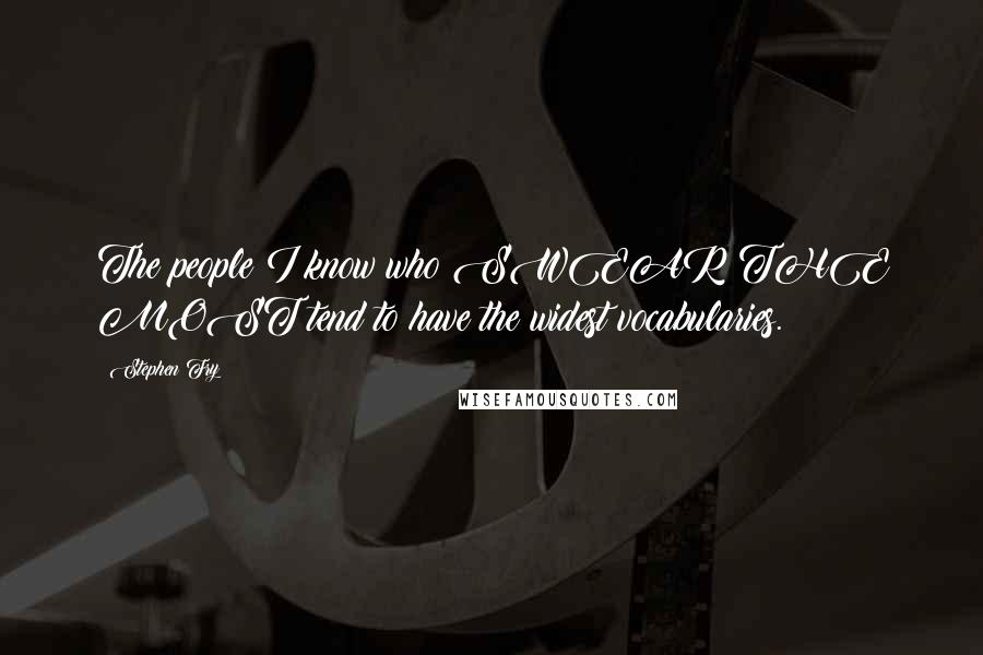 Stephen Fry Quotes: The people I know who SWEAR THE MOST tend to have the widest vocabularies.