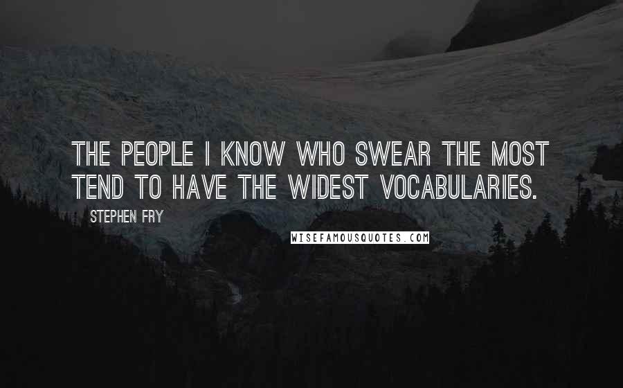 Stephen Fry Quotes: The people I know who SWEAR THE MOST tend to have the widest vocabularies.