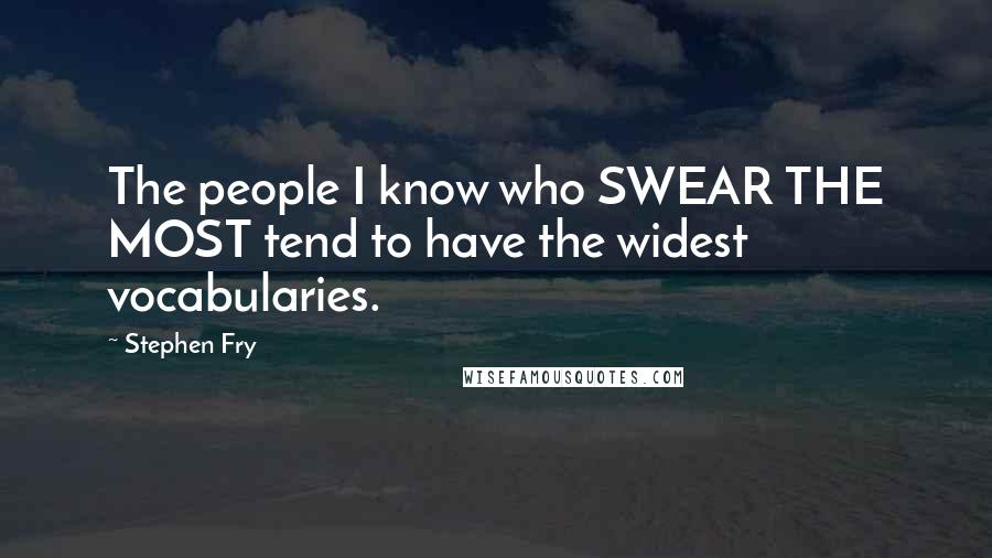 Stephen Fry Quotes: The people I know who SWEAR THE MOST tend to have the widest vocabularies.