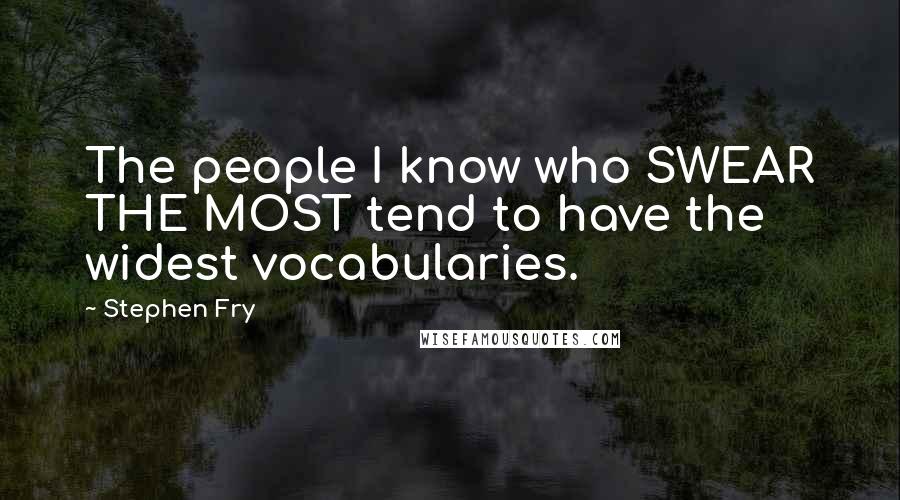 Stephen Fry Quotes: The people I know who SWEAR THE MOST tend to have the widest vocabularies.