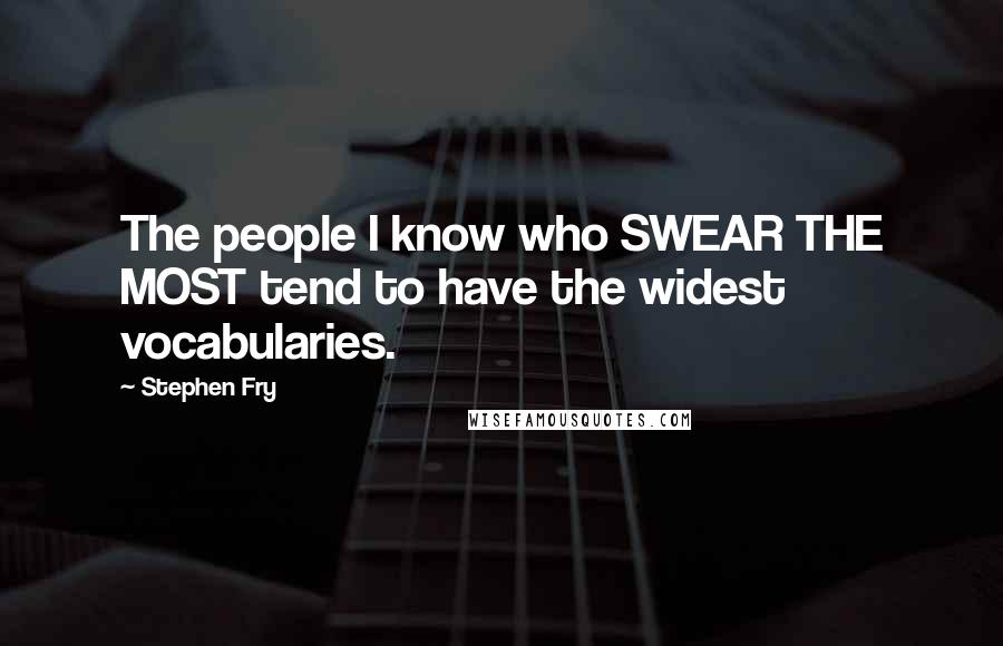 Stephen Fry Quotes: The people I know who SWEAR THE MOST tend to have the widest vocabularies.