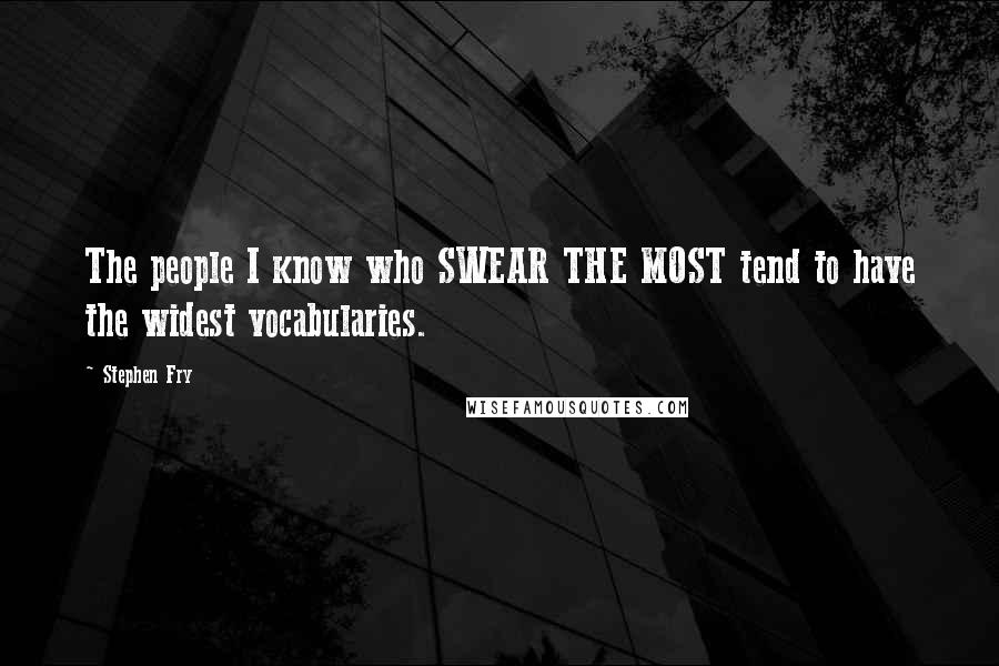 Stephen Fry Quotes: The people I know who SWEAR THE MOST tend to have the widest vocabularies.